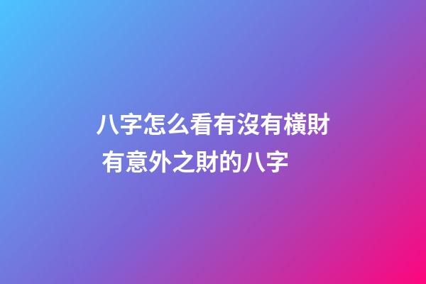 八字怎么看有沒有橫財 有意外之財的八字